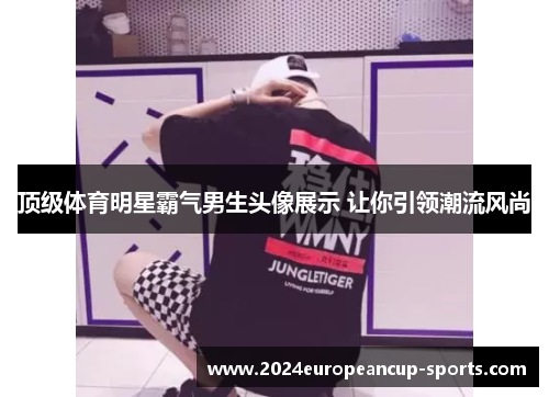 顶级体育明星霸气男生头像展示 让你引领潮流风尚